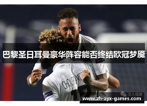 巴黎圣日耳曼豪华阵容能否终结欧冠梦魇